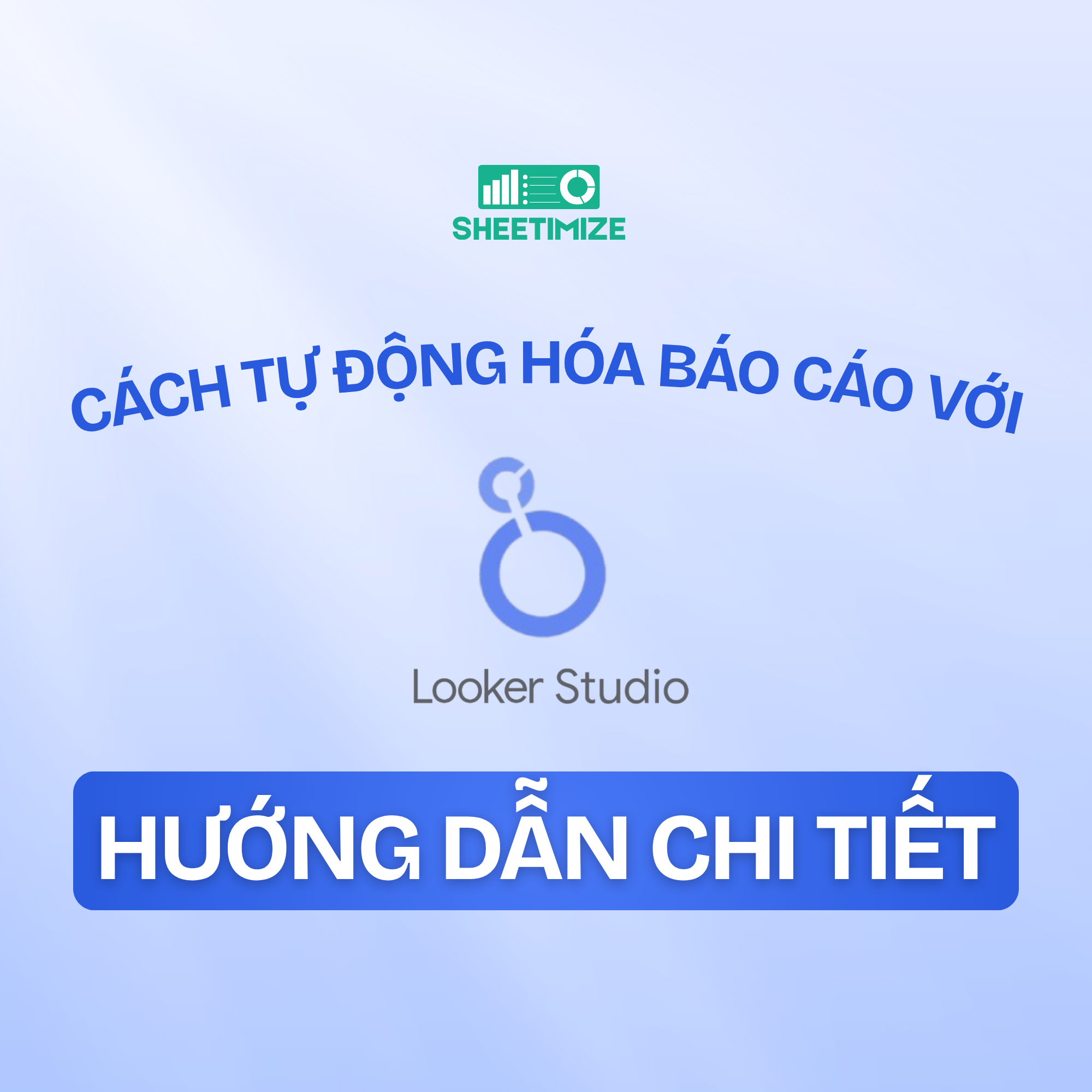 Cách tự động hóa báo cáo bằng Looker Studio – Hướng dẫn chi tiết